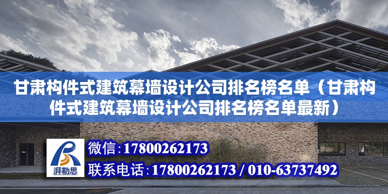 甘肅構件式建筑幕墻設計公司排名榜名單（甘肅構件式建筑幕墻設計公司排名榜名單最新）