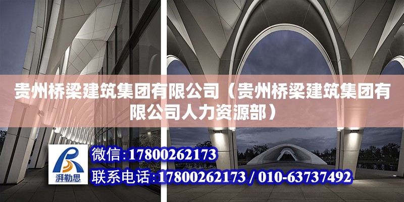 貴州橋梁建筑集團有限公司（貴州橋梁建筑集團有限公司人力資源部） 北京加固設計（加固設計公司）