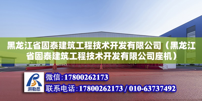 黑龍江省固泰建筑工程技術開發有限公司（黑龍江省固泰建筑工程技術開發有限公司座機） 北京加固設計（加固設計公司）