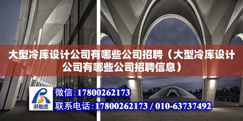 大型冷庫設計公司有哪些公司招聘（大型冷庫設計公司有哪些公司招聘信息）