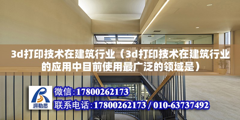 3d打印技術在建筑行業（3d打印技術在建筑行業的應用中目前使用最廣泛的領域是） 北京加固設計（加固設計公司）