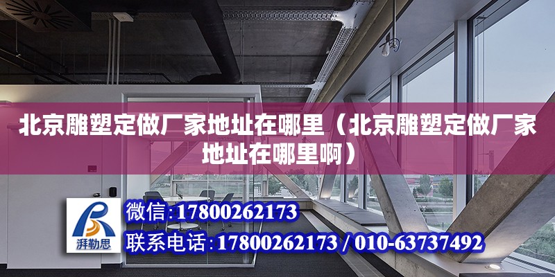 北京雕塑定做廠家地址在哪里（北京雕塑定做廠家地址在哪里?。? title=