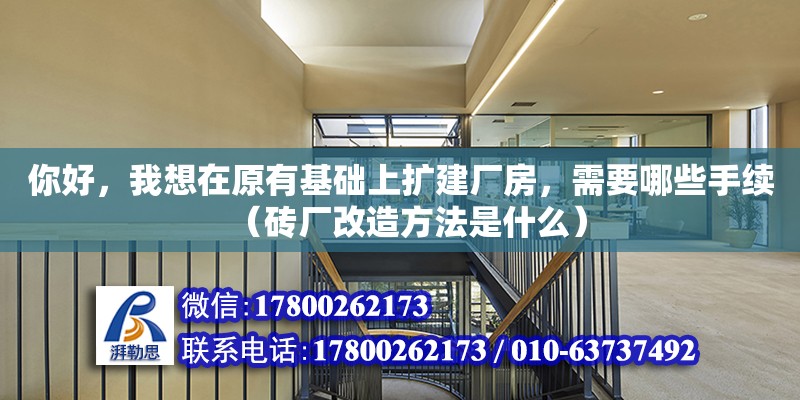 你好，我想在原有基礎上擴建廠房，需要哪些手續（磚廠改造方法是什么）