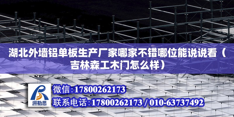 湖北外墻鋁單板生產廠家哪家不錯哪位能說說看（吉林森工木門怎么樣） 鋼結構網架設計