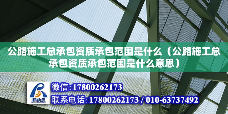 公路施工總承包資質承包范圍是什么（公路施工總承包資質承包范圍是什么意思）