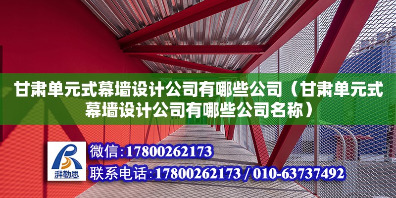 甘肅單元式幕墻設計公司有哪些公司（甘肅單元式幕墻設計公司有哪些公司名稱） 鋼結構網架設計