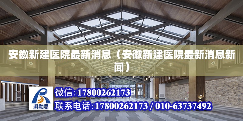 安徽新建醫院最新消息（安徽新建醫院最新消息新聞） 北京加固設計（加固設計公司）