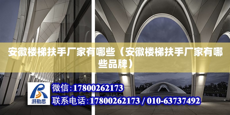 安徽樓梯扶手廠家有哪些（安徽樓梯扶手廠家有哪些品牌）