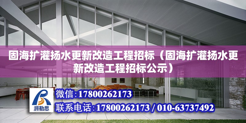 固海擴灌揚水更新改造工程招標（固海擴灌揚水更新改造工程招標公示） 北京加固設計（加固設計公司）