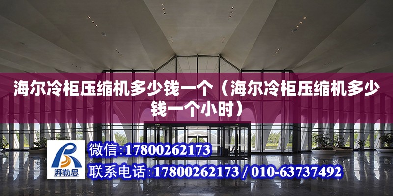 海爾冷柜壓縮機多少錢一個（海爾冷柜壓縮機多少錢一個小時） 北京加固設計（加固設計公司）