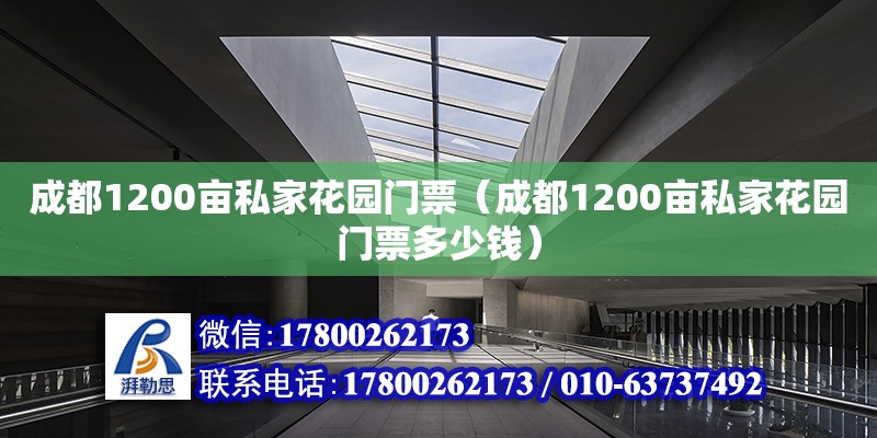 成都1200畝私家花園門票（成都1200畝私家花園門票多少錢） 北京加固設計（加固設計公司）