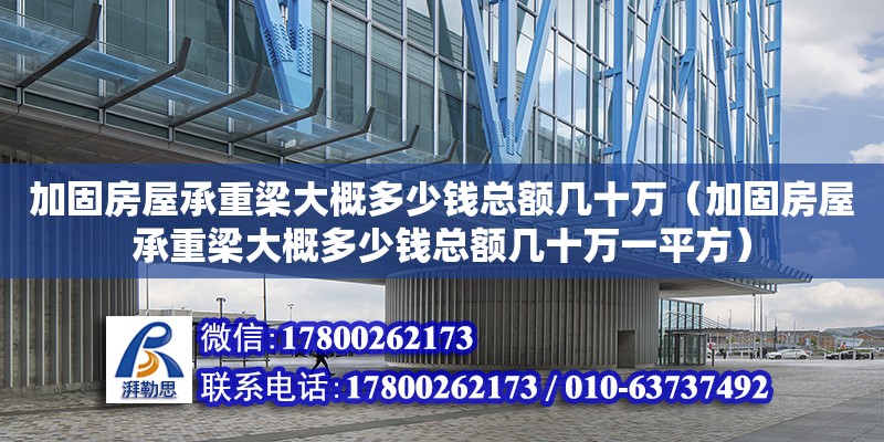 加固房屋承重梁大概多少錢總額幾十萬（加固房屋承重梁大概多少錢總額幾十萬一平方）