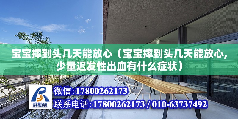 寶寶摔到頭幾天能放心（寶寶摔到頭幾天能放心,少量遲發性出血有什么癥狀）