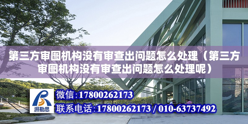 第三方審圖機構沒有審查出問題怎么處理（第三方審圖機構沒有審查出問題怎么處理呢） 北京加固設計（加固設計公司）