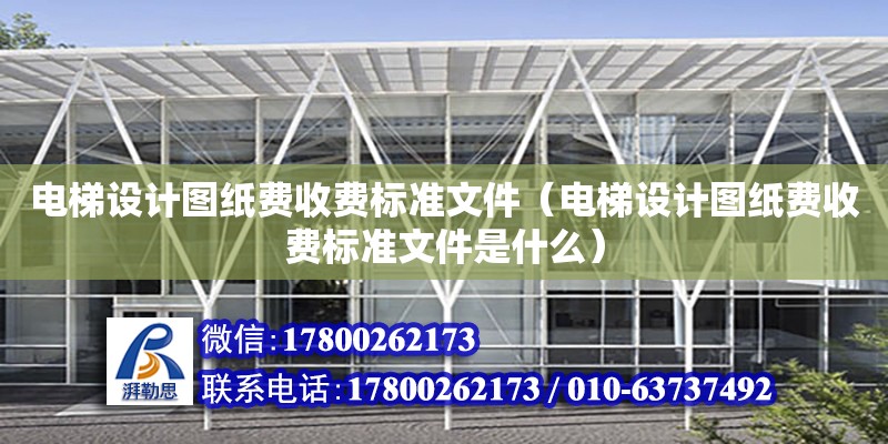 電梯設計圖紙費收費標準文件（電梯設計圖紙費收費標準文件是什么）