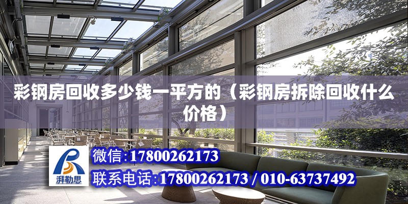 彩鋼房回收多少錢一平方的（彩鋼房拆除回收什么價格） 鋼結構網架設計