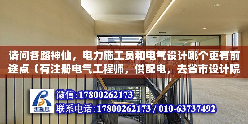 請問各路神仙，電力施工員和電氣設計哪個更有前途點（有注冊電氣工程師，供配電，去省市設計院，難不難）