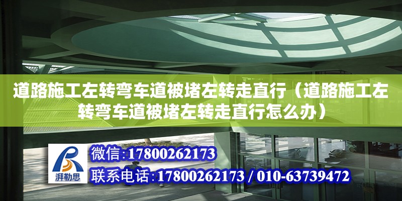 道路施工左轉彎車道被堵左轉走直行（道路施工左轉彎車道被堵左轉走直行怎么辦）