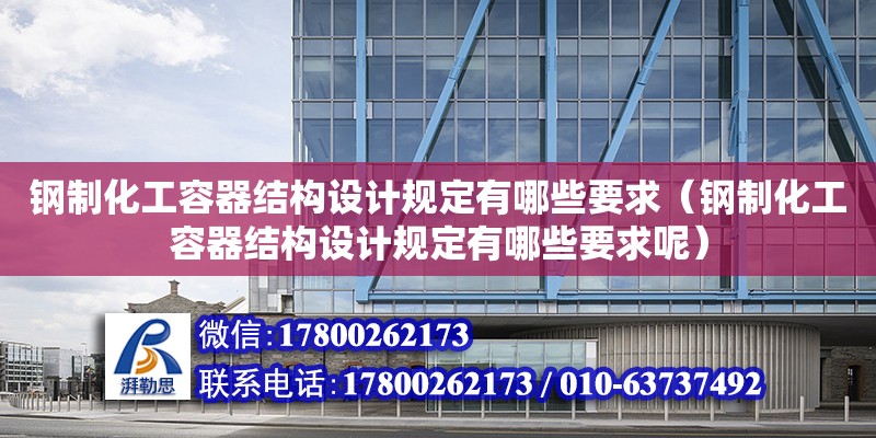 鋼制化工容器結構設計規定有哪些要求（鋼制化工容器結構設計規定有哪些要求呢）