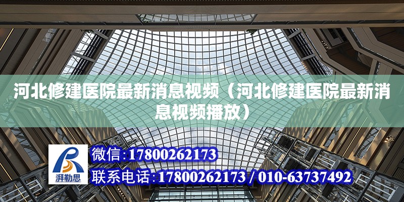 河北修建醫院最新消息視頻（河北修建醫院最新消息視頻播放）