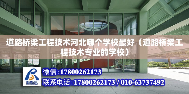 道路橋梁工程技術河北哪個學校最好（道路橋梁工程技術專業的學校）