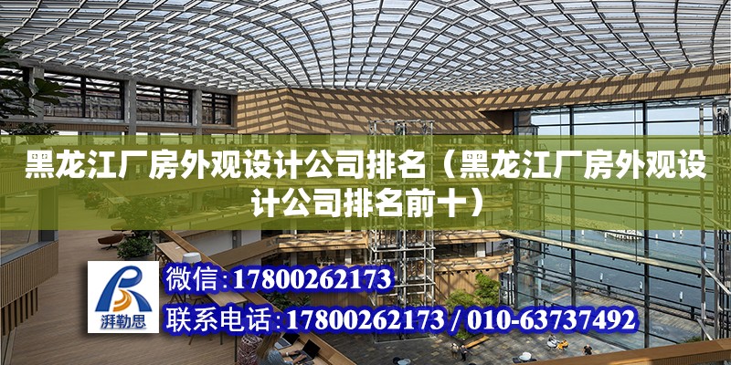 黑龍江廠房外觀設計公司排名（黑龍江廠房外觀設計公司排名前十）