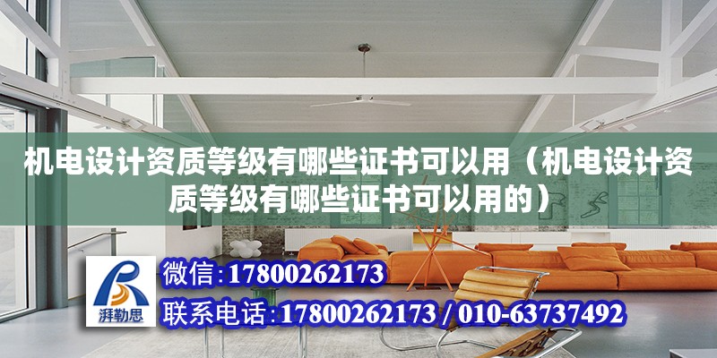 機電設計資質等級有哪些證書可以用（機電設計資質等級有哪些證書可以用的）