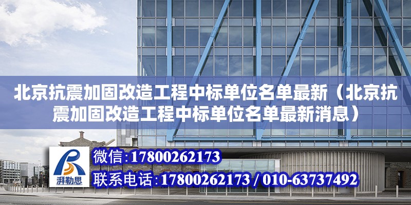 北京抗震加固改造工程中標單位名單最新（北京抗震加固改造工程中標單位名單最新消息）