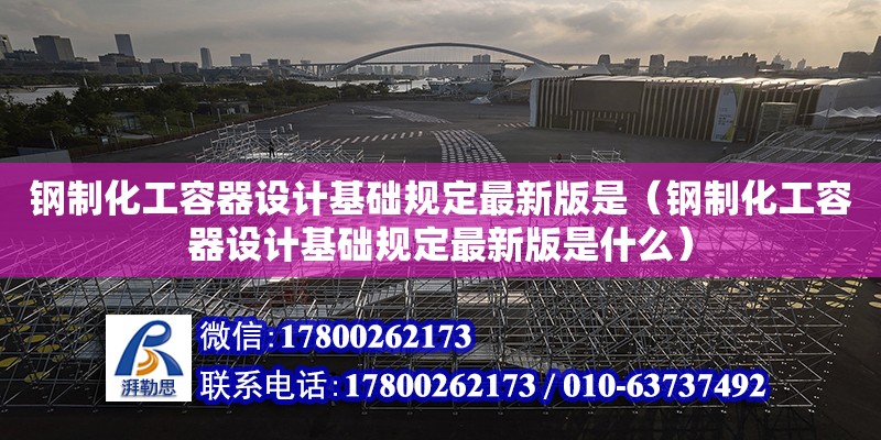 鋼制化工容器設計基礎規定最新版是（鋼制化工容器設計基礎規定最新版是什么）