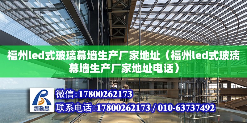 福州led式玻璃幕墻生產廠家地址（福州led式玻璃幕墻生產廠家地址電話） 北京加固設計（加固設計公司）