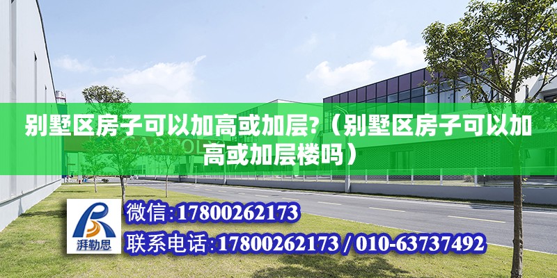 別墅區房子可以加高或加層?（別墅區房子可以加高或加層樓嗎） 北京加固設計（加固設計公司）