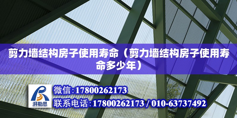 剪力墻結構房子使用壽命（剪力墻結構房子使用壽命多少年） 鋼結構網架設計