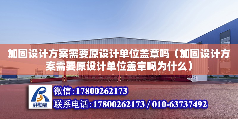 加固設計方案需要原設計單位蓋章嗎（加固設計方案需要原設計單位蓋章嗎為什么） 鋼結構網架設計