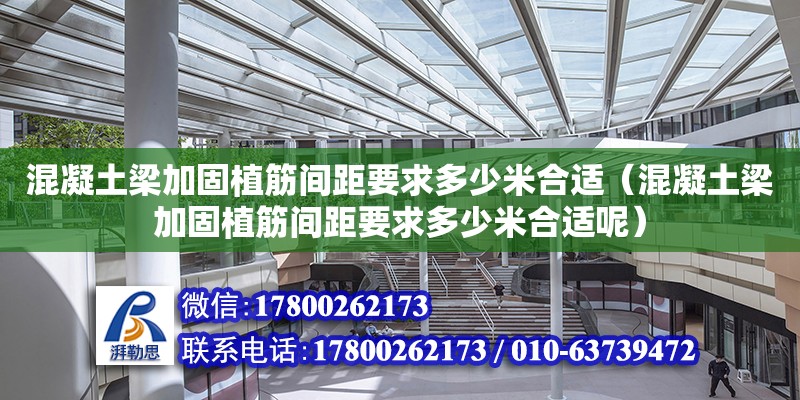 混凝土梁加固植筋間距要求多少米合適（混凝土梁加固植筋間距要求多少米合適呢） 鋼結構網架設計