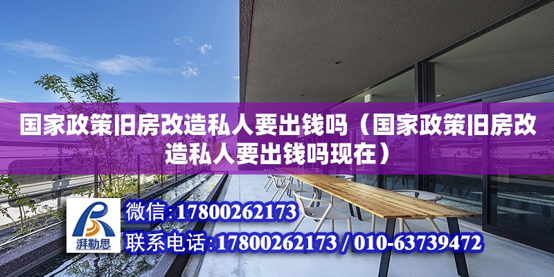 國家政策舊房改造私人要出錢嗎（國家政策舊房改造私人要出錢嗎現在）