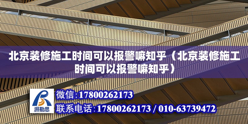 北京裝修施工時間可以報警嘛知乎（北京裝修施工時間可以報警嘛知乎）