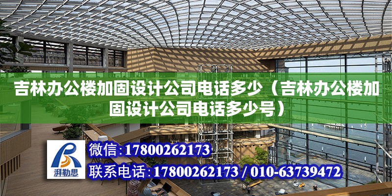 吉林辦公樓加固設計公司電話多少（吉林辦公樓加固設計公司電話多少號）