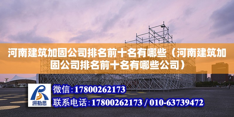 河南建筑加固公司排名前十名有哪些（河南建筑加固公司排名前十名有哪些公司）