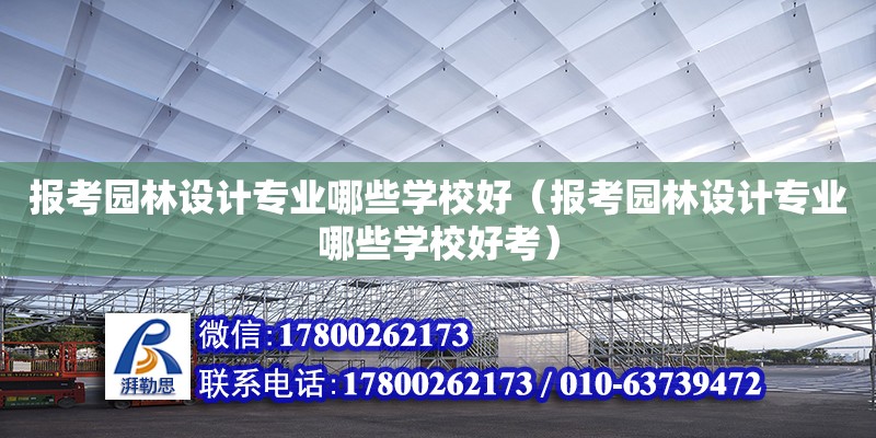 報考園林設計專業哪些學校好（報考園林設計專業哪些學校好考） 北京加固設計（加固設計公司）