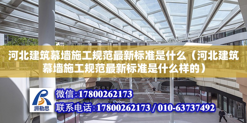 河北建筑幕墻施工規范最新標準是什么（河北建筑幕墻施工規范最新標準是什么樣的）