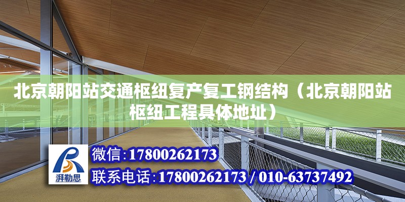 北京朝陽站交通樞紐復產復工鋼結構（北京朝陽站樞紐工程具體地址）