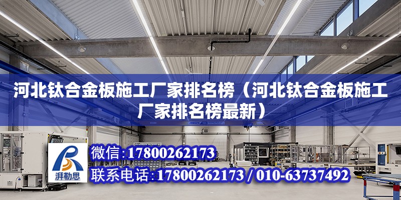 河北鈦合金板施工廠家排名榜（河北鈦合金板施工廠家排名榜最新）