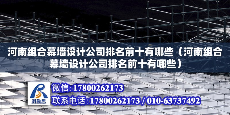 河南組合幕墻設計公司排名前十有哪些（河南組合幕墻設計公司排名前十有哪些） 北京加固設計（加固設計公司）