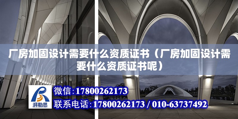 廠房加固設計需要什么資質證書（廠房加固設計需要什么資質證書呢） 北京加固設計（加固設計公司）