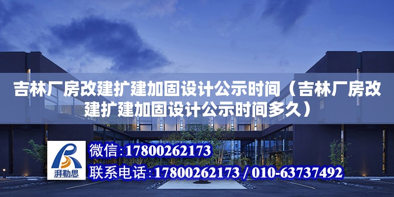 吉林廠房改建擴建加固設計公示時間（吉林廠房改建擴建加固設計公示時間多久）