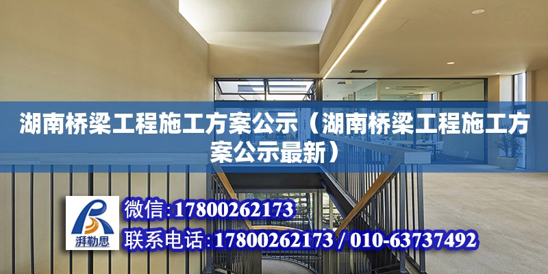 湖南橋梁工程施工方案公示（湖南橋梁工程施工方案公示最新）