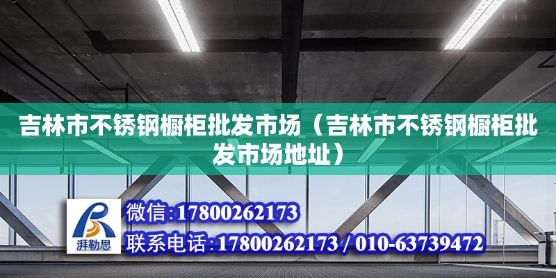 吉林市不銹鋼櫥柜批發市場（吉林市不銹鋼櫥柜批發市場地址）