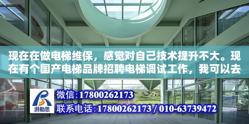 現在在做電梯維保，感覺對自己技術提升不大?，F在有個國產電梯品牌招聘電梯調試工作，我可以去么（電梯行業的招聘哪個招聘網站比較好一些?。? title=