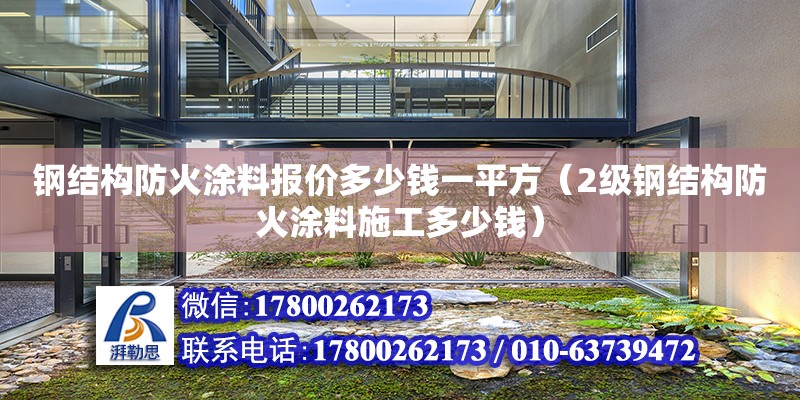 鋼結構防火涂料報價多少錢一平方（2級鋼結構防火涂料施工多少錢）