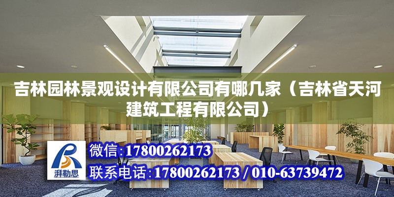 吉林園林景觀設計有限公司有哪幾家（吉林省天河建筑工程有限公司）